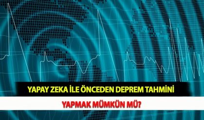 Yapay Zeka İle Önceden Deprem Tahmini Yapmak Mümkün mü?