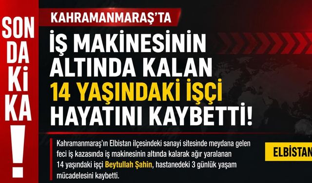 Kahramanmaraş'ta Iş Makinesinin Altında Kalan 14 Yaşındaki İşçi Yaşamını Yitirdi