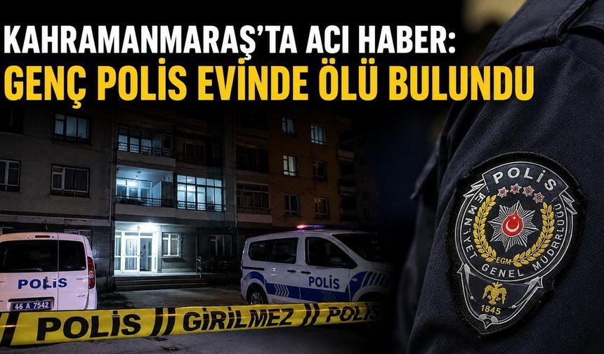 Kahramanmaraş’ta Polis Memuru Evinde Ölü Bulundu