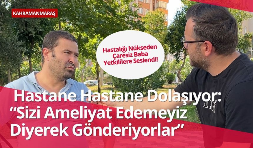 Hastalığı Nükseden Kahramanmaraşlı Baba Yetkililere Seslendi!