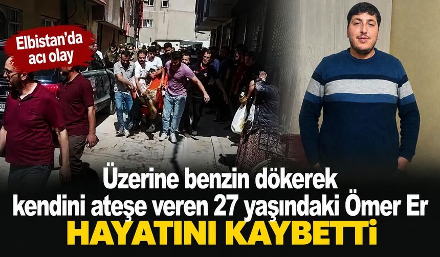 Elbistan'da üzerine benzin dökerek kendini ateşe veren genç hayatını kaybetti