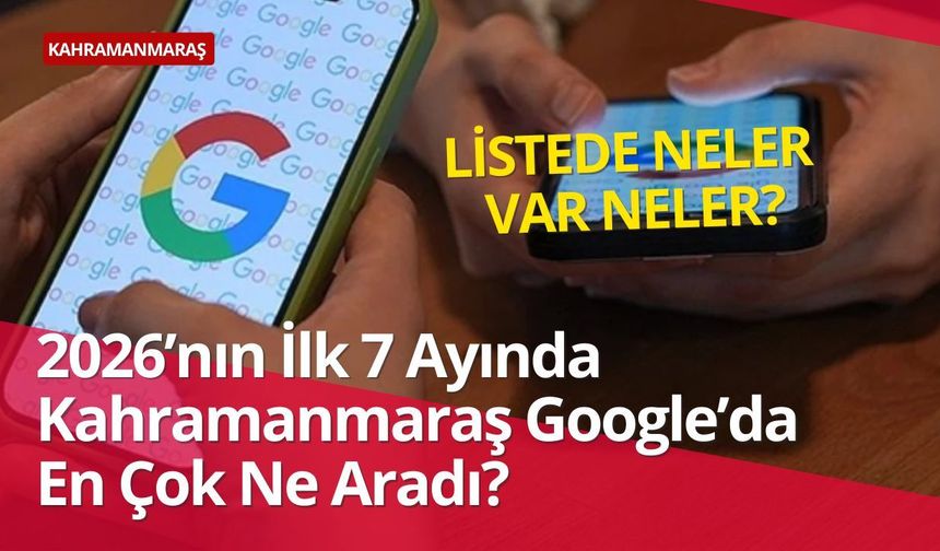 Kahramanmaraşlılar Google’da Ne Aradı?