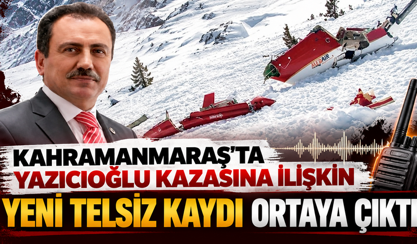 Yazıcıoğlu kazasında Kahramanmaraş telsiz kaydı gündemde