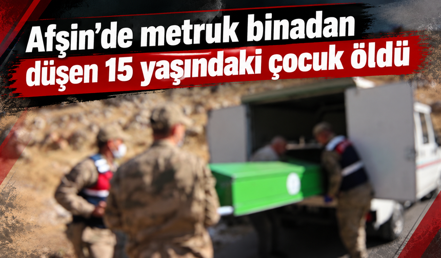 Afşin’de yüksekten düşen çocuk hayatını kaybetti