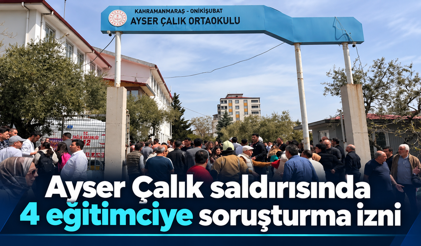 Kahramanmaraş’taki saldırıda 4 eğitimciye soruşturma