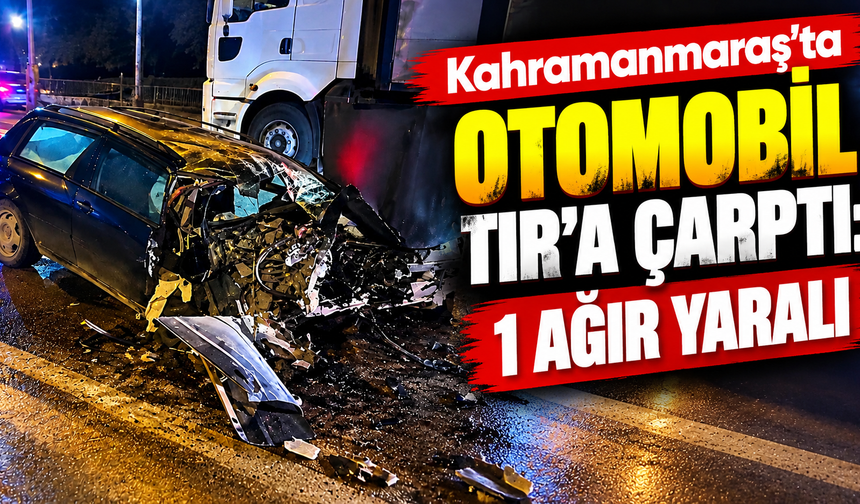 Kahramanmaraş’ta otomobil park halindeki TIR’a çarptı