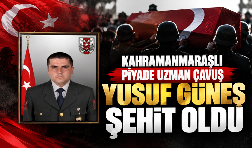 Kahramanmaraşlı Uzman Çavuş Yusuf Güneş şehit oldu