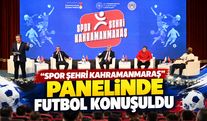 Kahramanmaraş’ta futbolun yıldızları spor panelinde buluştu
