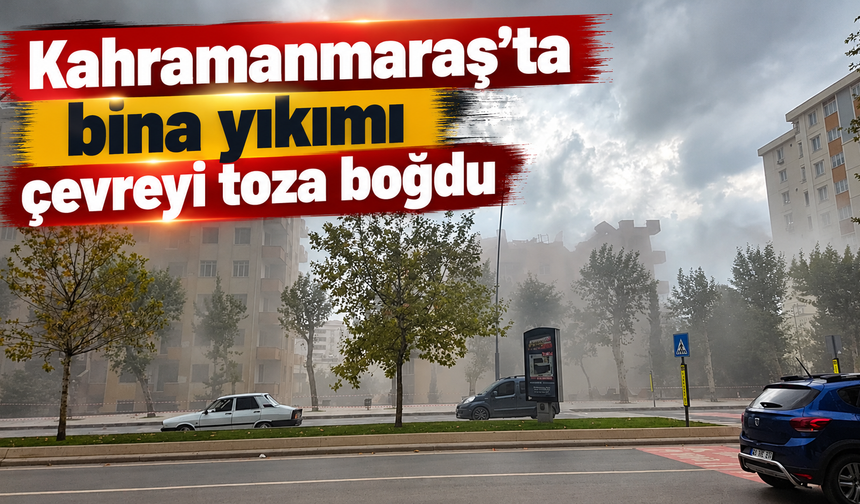 Kahramanmaraş’ta yıkım sırasında toz bulutu oluştu