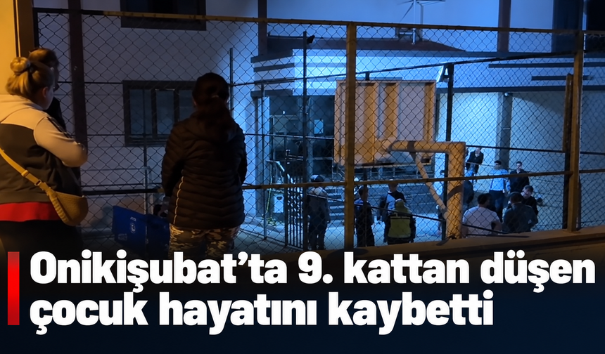 Kahramanmaraş’ta 9. kattan düşen çocuk kurtarılamadı