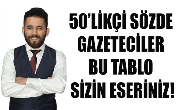 50'likçi Sözde Gazeteciler Bu Tablo Sizin Eseriniz