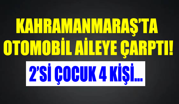 Kahramanmaraş'ta Aileye Otomobil Çarptı: 4 Yaralı