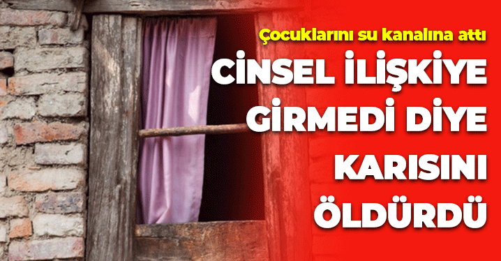 Vahşet Olay: Cinsel İlişkiye Girmedi Diye Karısını Öldürdü