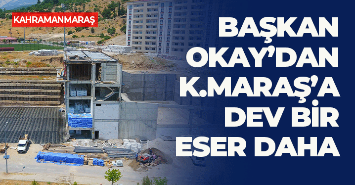 Başkan Okay'dan Kahramanmaraş'a Dev Bir Eser Daha