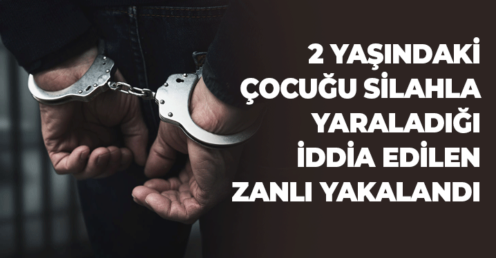 İki Yaşındaki Çocuğu Silahla Yaraladığı İddia Edilen Zanlı Yakalandı