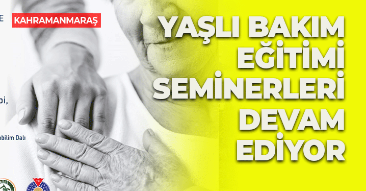 Kahramanmaraş'ta 'Yaşlı Bakım Eğitimleri’ Seminerleri Devam Ediyor