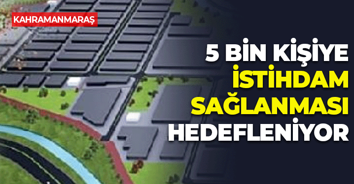 Kahramanmaraş'ta Kuruluyor: 5 Bin Kişiye İstihdam Sağlayacak
