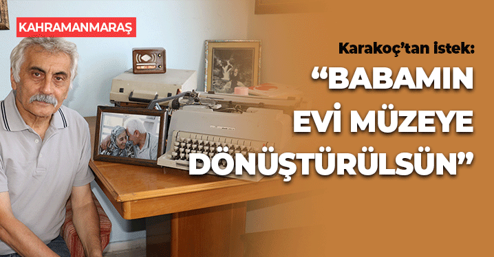 Kahramanmaraşlı Şairin Oğlundan İstek: Babamın Evi Müzeye Dönüştürülsün