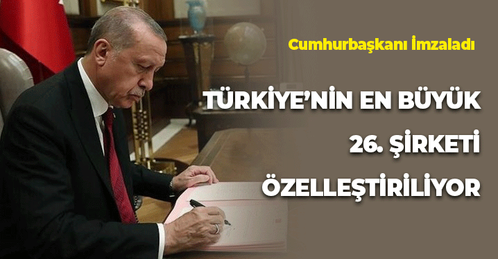 Cumhurbaşkanı İmzaladı: Türkiye'nin En Büyük 26. Şirketi Özelleşiyor