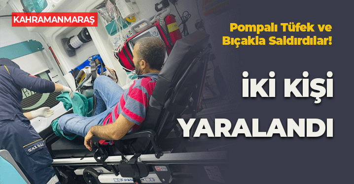 Kahramanmaraş’ta Pompalı Tüfek ve Bıçaklı Saldırı: 2 Yaralı