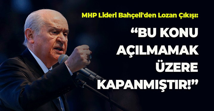 MHP Lideri Bahçeli'den Lozan Çıkışı: Bu Konu Açılmamak Üzere Kapanmıştır