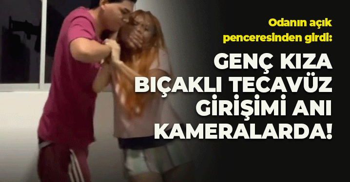 Odanın Açık Penceresinden Girdi: Genç Kıza Bıçaklı Tecavüz Girişimi Anı Kameralarda