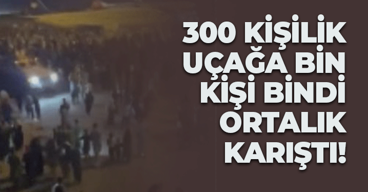 300 Kişilik Uçağa Bin Kişi Bindi, Ortalık Karıştı