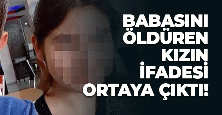 Babasını Öldüren Kızın İfadesi Ortaya Çıktı: 'Geçen Yıl Kafama Koymuştum'