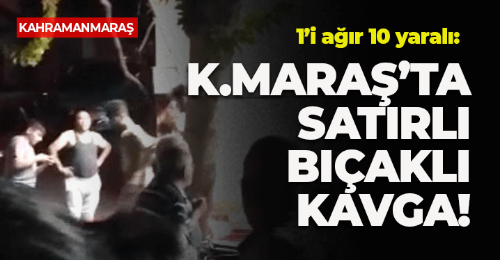 Kahramanmaraş Satırlı Bıçaklı Kavga: 1’i Ağır 10 Yaralı
