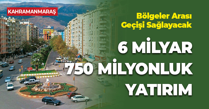 Kahramanmaraş'ta 6 Milyar 750 Milyonluk Yatırım Projesi