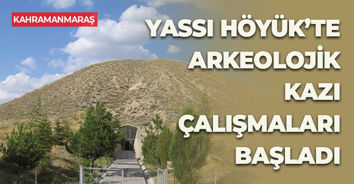 Kahramanmaraş'taki Yassı Höyük'te Arkeolojik Kazı Çalışmaları Başladı