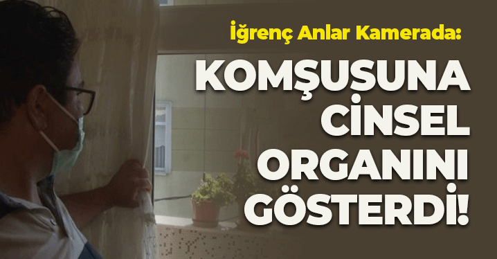 Komşusuna Cinsel Organını Gösterdi: İğrenç Anlar Kamerada