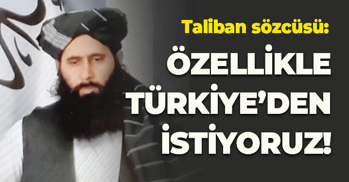 Taliban'dan Flaş Açıklama: Özellikle Türkiye'den İstiyoruz