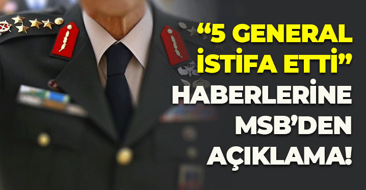"5 General İstifa Etti" Haberlerine MSB'den Açıklama