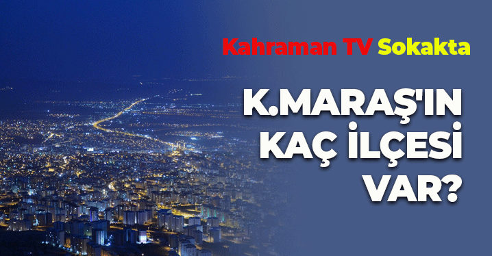 Kahraman TV Sordu: Kahramanmaraş'ın Kaç İlçesi Var?