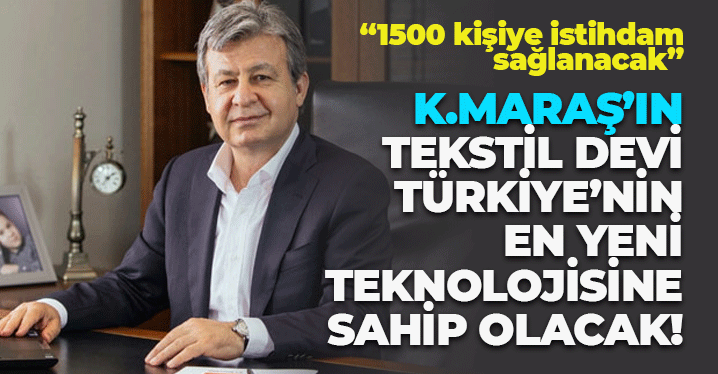 Kahramanmaraş'ın Tekstil Devi, Türkiye'nin En Yeni Teknolojisine Sahip Olacak