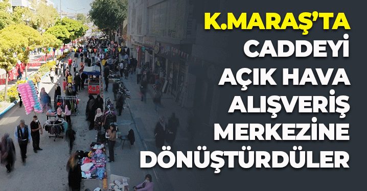Kahramanmaraş'ta Caddeyi Açık Hava Alışveriş Merkezine Dönüştürdüler