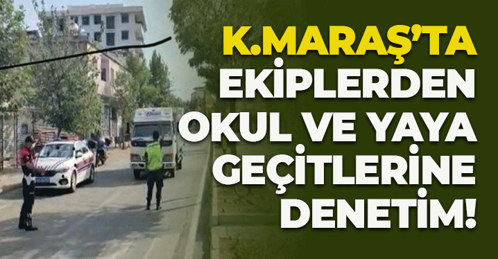 Kahramanmaraş'ta Ekiplerden Okul ve Yaya Geçitlerine Denetim
