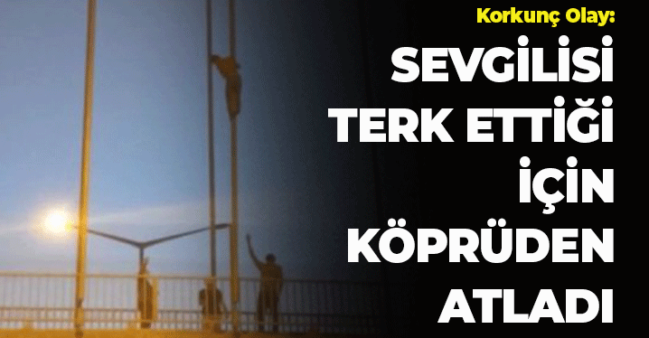 Korkunç Olay: Sevgilisi Terk Ettiği İçin Köprüden Atladı