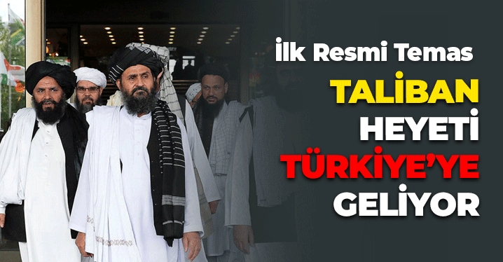 İlk Resmi Temas: Taliban Heyeti Türkiye'ye Geliyor