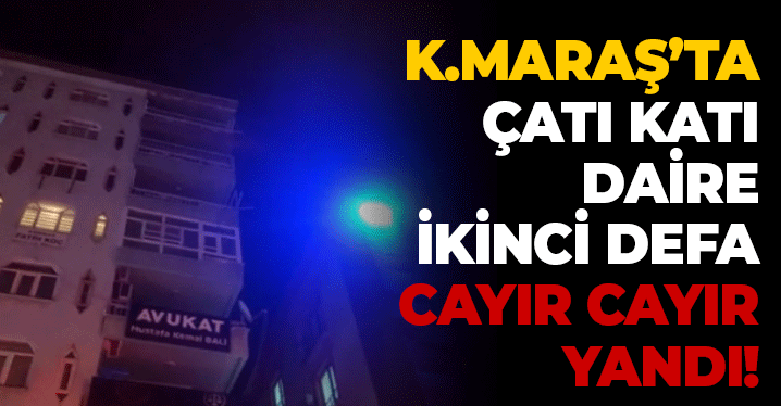 Kahramanmaraş'ta Çatı Katı Daire İkinci Defa Yandı