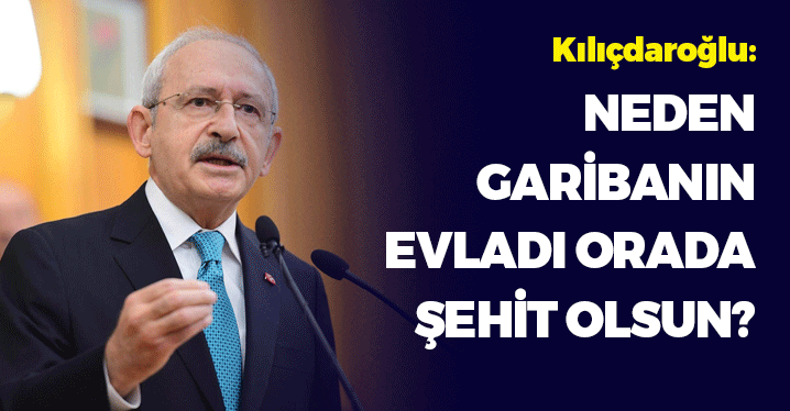 Kılıçdaroğlu: Neden Garibanın Evladı Orada Şehit Olsun?