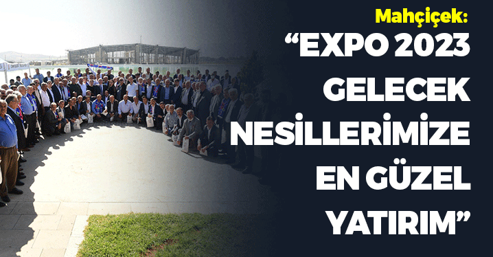 Mahçiçek: "EXPO 2023 Gelecek Nesillerimize En Güzel Yatırım"
