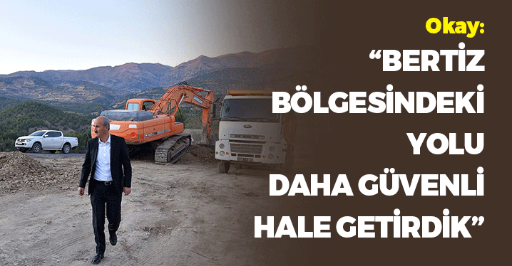 Okay: "Bertiz Bölgesindeki Yolu Daha Güvenli Hale Getirdik"