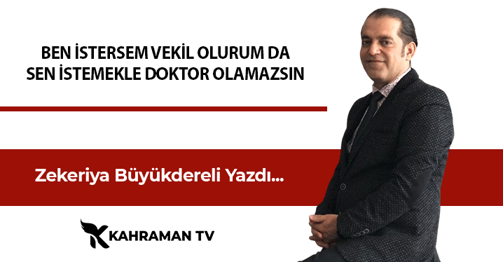 Zekeriya Büyükdereli Yazdı: "Ben İstersem Vekil Olurum da Sen İstemekle Doktor Olamazsın"