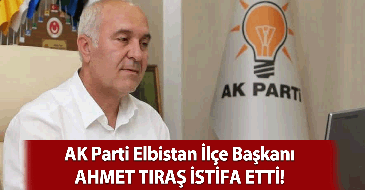 Elbistan İlçe Başkanı Ahmet Tıraş, görevinden ayrıldı!