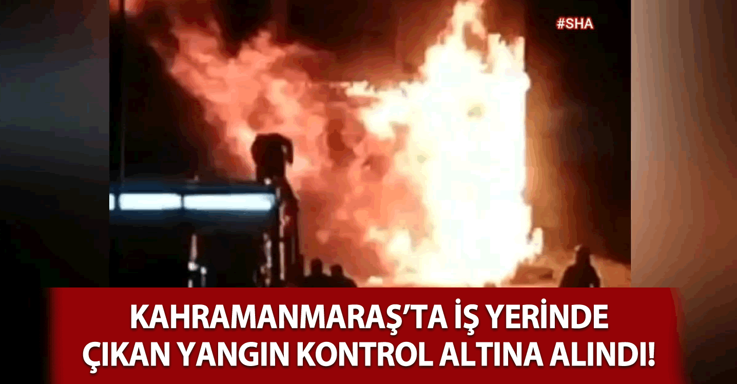 Kahramanmaraş'ta iş yerinde çıkan yangın paniğe neden oldu!