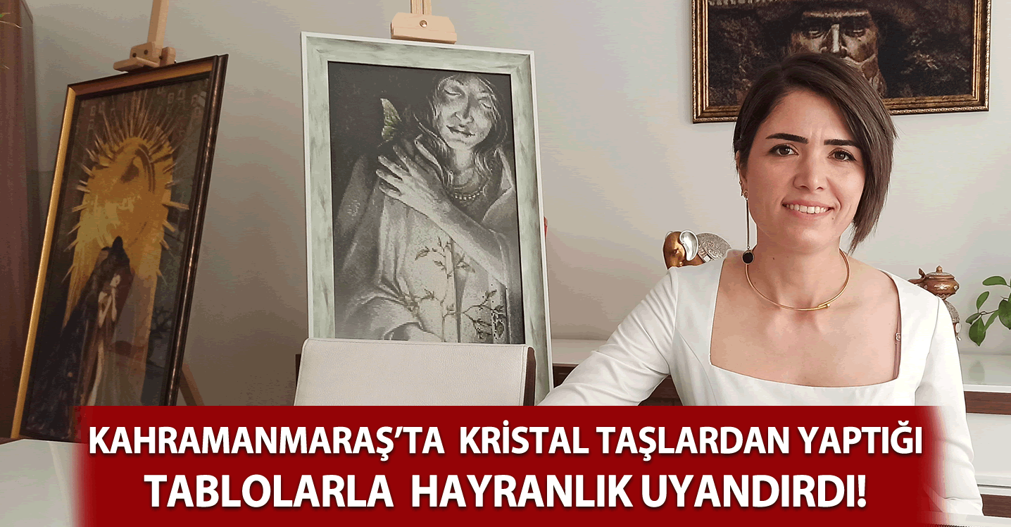 Kahramanmaraş'ta kristal taşlardan yaptığı tablolarla hayranlık bıraktı!
