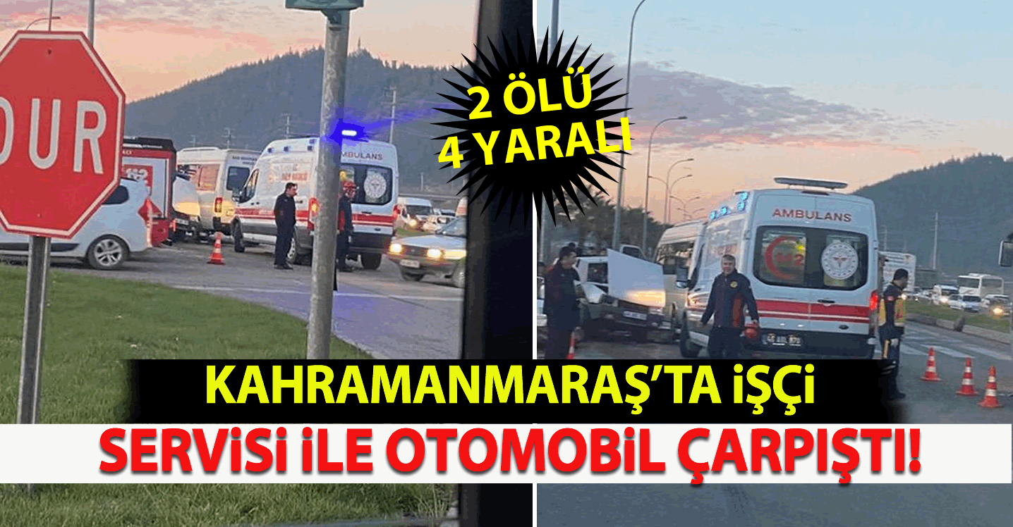 Kahramanmaraş'ta işçi servisi ile otomobil çarpıştı: 2 ölü 4 yaralı
