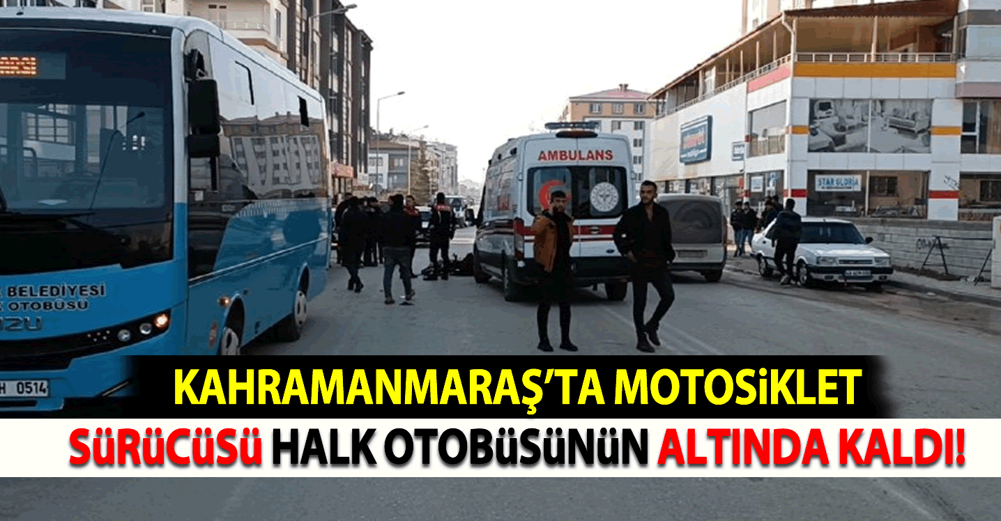 Kahramanmaraş'ta motosiklet sürücüsü halk otobüsünün altında kaldı!